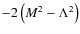 $-2 \left(M^2-\Lambda ^2\right)$