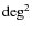 $\rm {deg}^2$