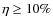 $\eta \ge 10\%$