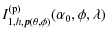 $\displaystyle I_{1,h, \vec p(\theta, \phi)}^{\rm (p)}(\alpha_{0}, \phi, \lambda)$
