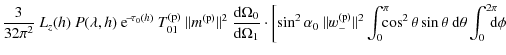 $\displaystyle \frac{3}{32\pi^2}\ L_z(h)\ P(\lambda, h)\ {\rm e}^{\!-\! \tau_{0}...
...} \theta \sin \theta\ {\rm d}\theta \int_{0}^{2\pi}\!\!\!\! {\rm d}\phi \right.$