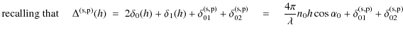 $\displaystyle \textrm{recalling that }\quad \Delta^{\rm (s,p)}(h)\ = \ 2\delta_...
...mbda} n_{0} h \cos \alpha_{0} + \delta_{01}^{\rm (s,p)}+\delta_{02}^{\rm (s,p)}$