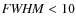${\it FWHM} < 10$