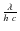 $\frac{\lambda}{h\ c}$