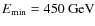 $E_{\rm min}=450~{\rm GeV}$
