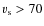$v_ {\rm s}>70$