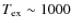 $T_{\rm ex}\sim1000$