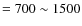 $=700\sim1500$