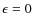 $\epsilon=0$