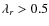 $\lambda_r>0.5$