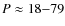 $P \approx 18{-}79$