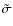 $\tilde \sigma$