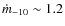 $\dot{m}_{-10}\sim 1.2$