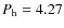 $P_{\rm h}=4.27$