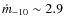 $\dot{m}_{-10}\sim 2.9$