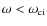 $\omega<\omega_{\rm ci}$
