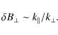 \begin{displaymath}
\delta B_{\perp}\sim k_{\parallel}/k_{\perp}.
\end{displaymath}