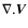 $\nabla.\vec{V}$