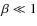 $\beta\ll 1$