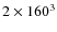 $2\times 160^3$