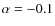 $\alpha = -0.1$