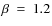$\beta~=~1.2$
