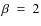 $\beta~=~2$