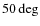 $50 \deg$