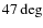 $ 47 \deg$