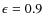 $\epsilon=0.9$