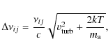 \begin{displaymath}%
\Delta\nu_{ij}=\frac{\nu_{ij}}{c}\sqrt{v_{\rm turb}^2+\frac{2kT}{m_{\rm a}}},
\end{displaymath}