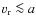 $v_{\rm r}\la a$