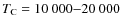 $T_{\rm C}=10~000{-}20~000$