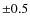 $\pm 0.5$
