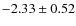 $-2.33 \pm 0.52$