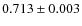 $0.713 \pm 0.003$