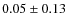 $0.05 \pm 0.13$