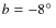 $b=-8\hbox{$^\circ$ }$