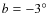 $b=-3\hbox{$^\circ$ }$