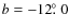 $b=-12\hbox{$.\!\!^\circ$ }0$