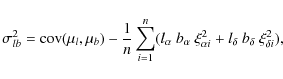 \begin{displaymath}\sigma_{lb}^2 = {\rm cov}(\mu_l,\mu_b) - {1 \over n} \sum_{i=...
...xi_{\alpha i}^2 + l_{\delta} ~ b_{\delta} ~ \xi_{\delta i}^2),
\end{displaymath}