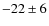 $-22 \pm 6$