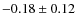 $-0.18 \pm 0.12$