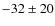 $-32 \pm 20$