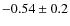 $-0.54 \pm 0.2$