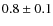 $ 0.8 \pm 0.1 $