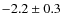 $ -2.2 \pm 0.3 $