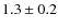 $1.3\pm0.2$