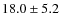 $ 18.0 \pm 5.2 $