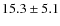 $ 15.3 \pm 5.1 $